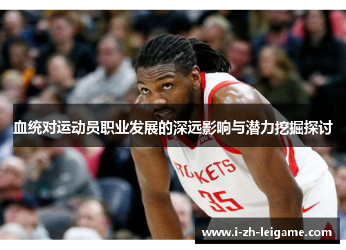 血统对运动员职业发展的深远影响与潜力挖掘探讨