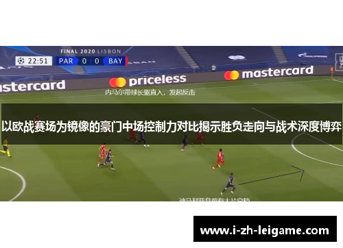 以欧战赛场为镜像的豪门中场控制力对比揭示胜负走向与战术深度博弈