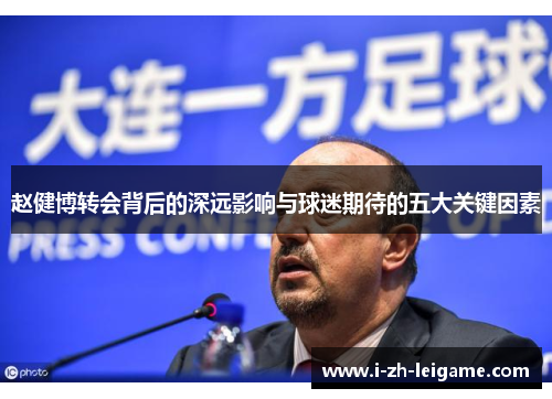 赵健博转会背后的深远影响与球迷期待的五大关键因素