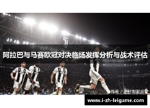 阿拉巴与马赛欧冠对决临场发挥分析与战术评估