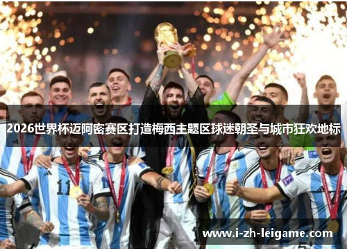 2026世界杯迈阿密赛区打造梅西主题区球迷朝圣与城市狂欢地标