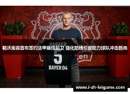 勒沃库森宣布签约法甲最佳后卫 强化防线引援助力球队冲击新高