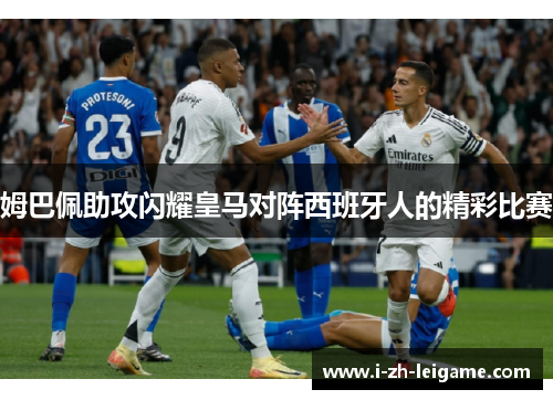 姆巴佩助攻闪耀皇马对阵西班牙人的精彩比赛