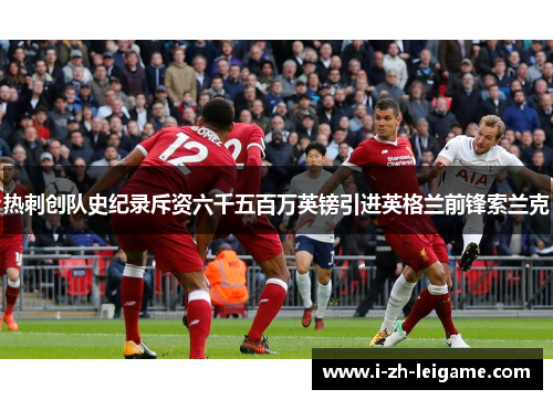 热刺创队史纪录斥资六千五百万英镑引进英格兰前锋索兰克