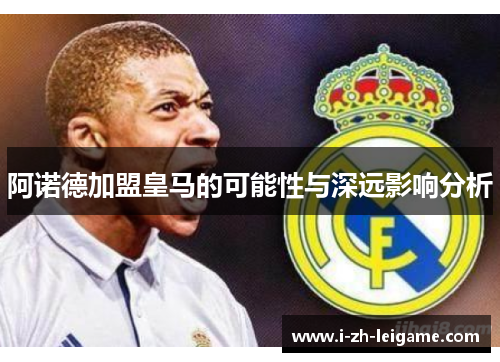 阿诺德加盟皇马的可能性与深远影响分析