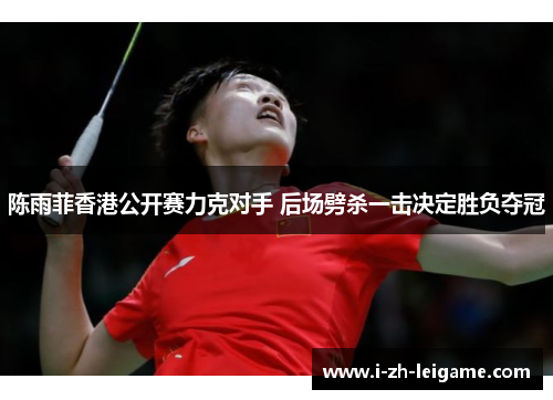 陈雨菲香港公开赛力克对手 后场劈杀一击决定胜负夺冠
