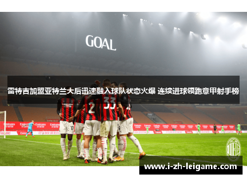雷特吉加盟亚特兰大后迅速融入球队状态火爆 连续进球领跑意甲射手榜