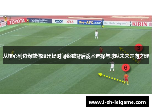 从核心到边缘戴伟浚出场时间锐减背后战术选择与球队未来走向之谜
