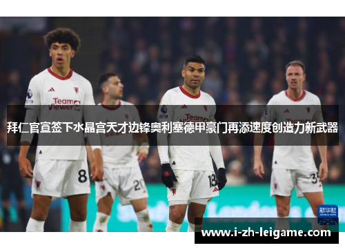 拜仁官宣签下水晶宫天才边锋奥利塞德甲豪门再添速度创造力新武器 拜仁官宣签下水晶宫天才边锋奥利塞德甲豪门再添速度创造力新武器