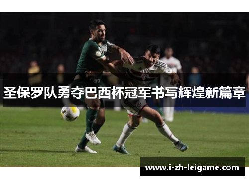 圣保罗队勇夺巴西杯冠军书写辉煌新篇章 圣保罗队勇夺巴西杯冠军书写辉煌新篇章