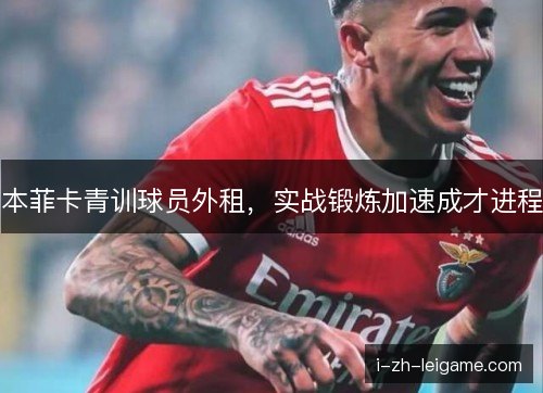 本菲卡青训球员外租，实战锻炼加速成才进程